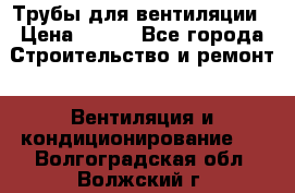 Трубы для вентиляции › Цена ­ 473 - Все города Строительство и ремонт » Вентиляция и кондиционирование   . Волгоградская обл.,Волжский г.